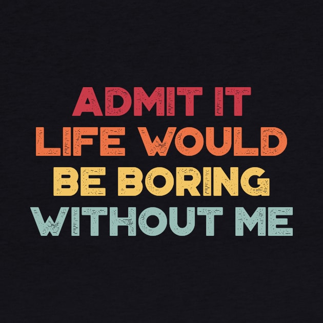 Admit It Life Would Be Boring Without Me Sunset Funny by truffela